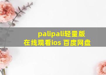 palipali轻量版在线观看ios 百度网盘